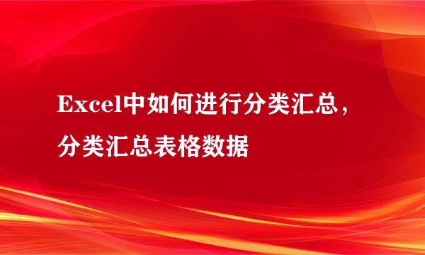 Excel中如何进行分类汇总,分类汇总表格数据