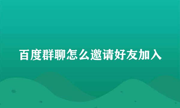 百度群聊怎么邀请好友加入