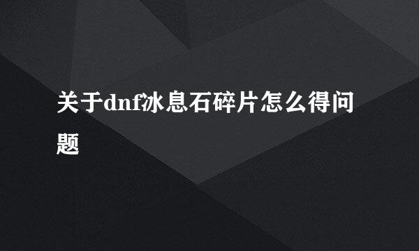 关于dnf冰息石碎片怎么得问题