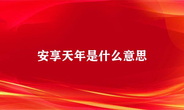 安享天年是什么意思