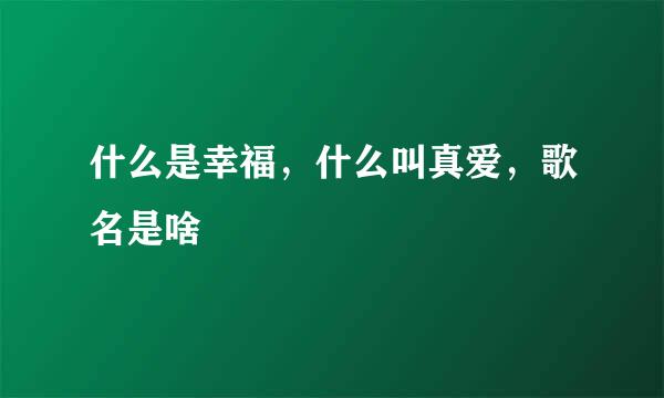 什么是幸福，什么叫真爱，歌名是啥