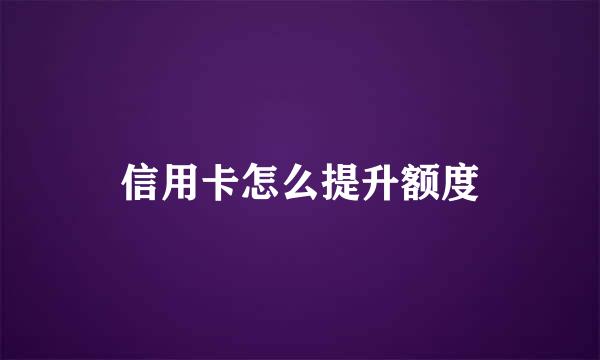 信用卡怎么提升额度