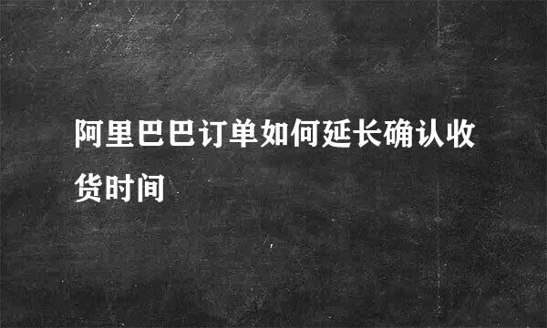 阿里巴巴订单如何延长确认收货时间