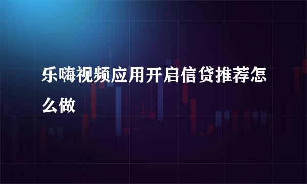 乐嗨视频应用开启信贷推荐怎么做
