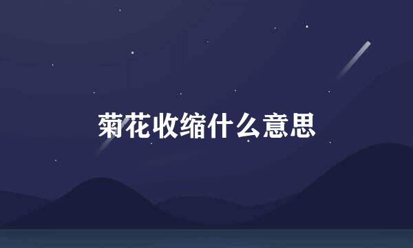 菊花收缩什么意思
