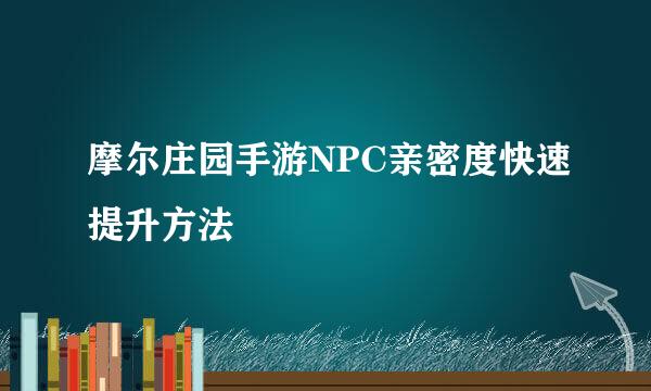 摩尔庄园手游NPC亲密度快速提升方法