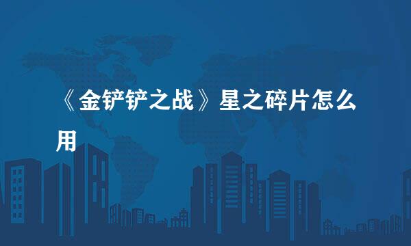 《金铲铲之战》星之碎片怎么用