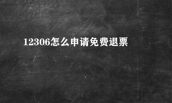 12306怎么申请免费退票
