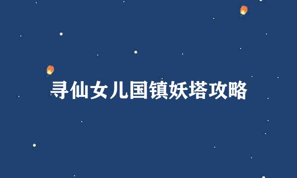 寻仙女儿国镇妖塔攻略
