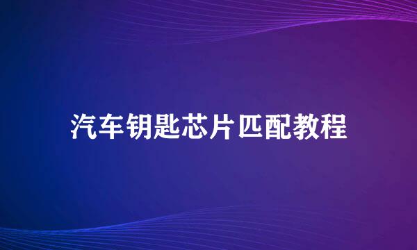 汽车钥匙芯片匹配教程