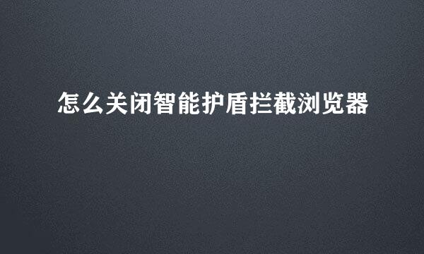 怎么关闭智能护盾拦截浏览器