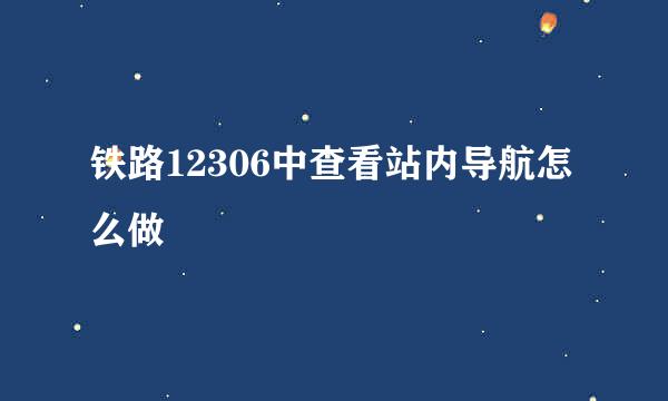 铁路12306中查看站内导航怎么做