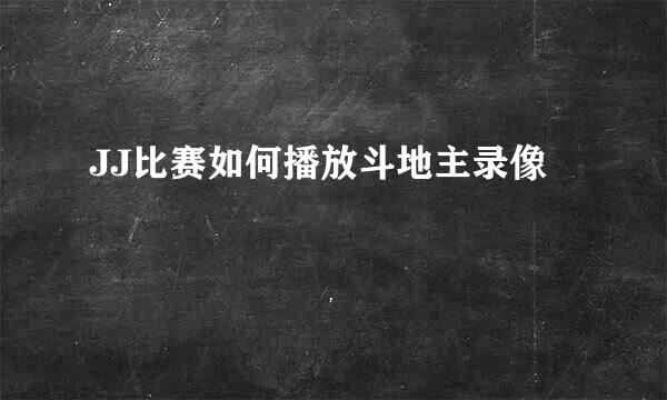 JJ比赛如何播放斗地主录像