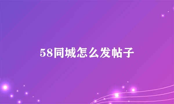58同城怎么发帖子