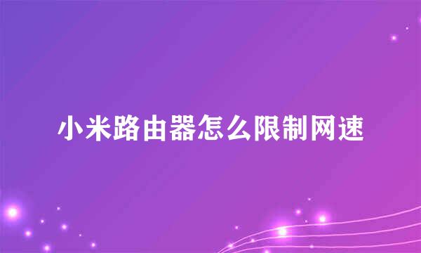 小米路由器怎么限制网速
