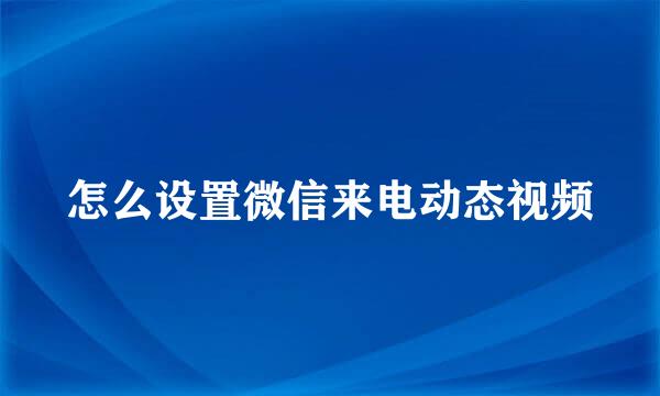 怎么设置微信来电动态视频