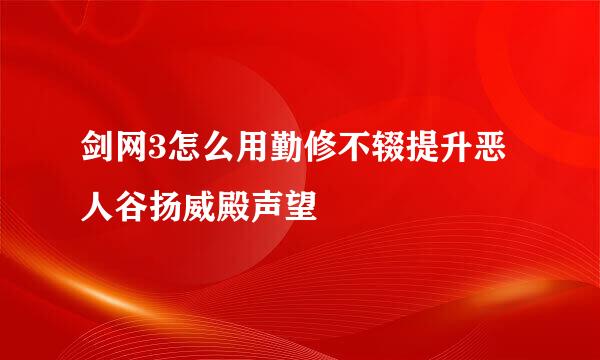 剑网3怎么用勤修不辍提升恶人谷扬威殿声望