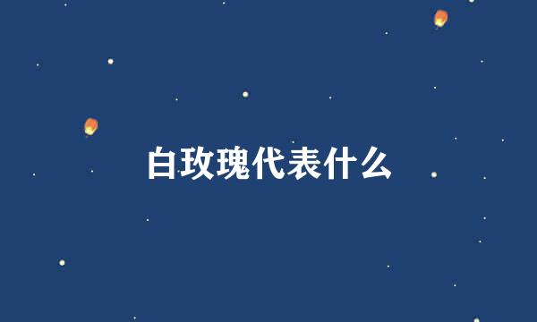 白玫瑰代表什么