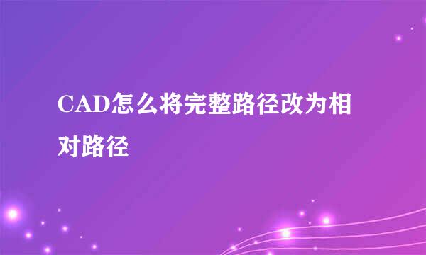 CAD怎么将完整路径改为相对路径