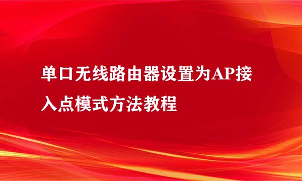 单口无线路由器设置为AP接入点模式方法教程