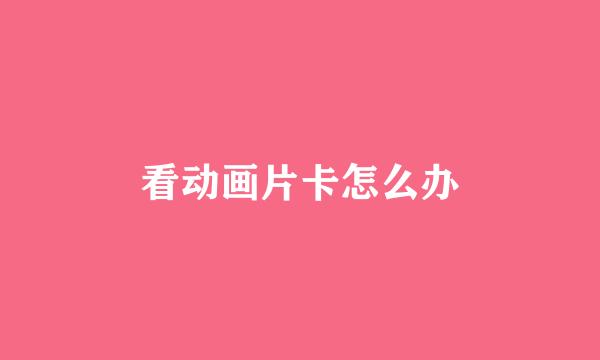 看动画片卡怎么办
