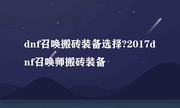 dnf召唤搬砖装备选择?2017dnf召唤师搬砖装备