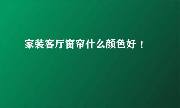 家装客厅窗帘什么颜色好 ！