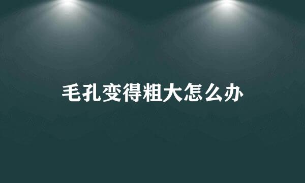 毛孔变得粗大怎么办