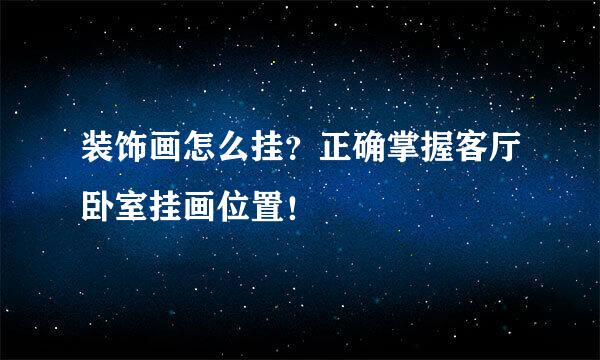 装饰画怎么挂？正确掌握客厅卧室挂画位置！