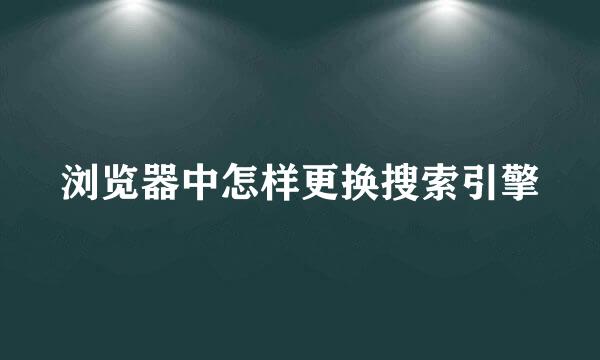 浏览器中怎样更换搜索引擎