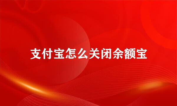 支付宝怎么关闭余额宝