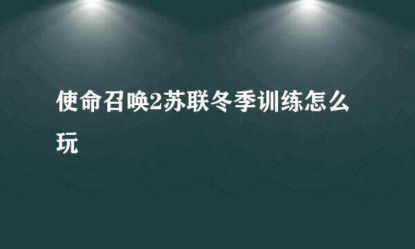 使命召唤2苏联冬季训练怎么玩