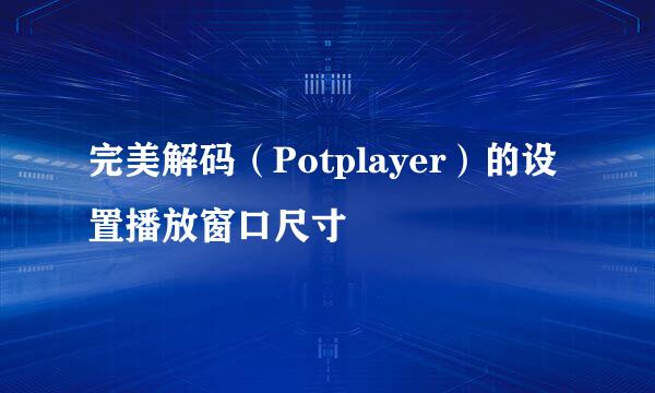 完美解码(Potplayer)的设置播放窗口尺寸