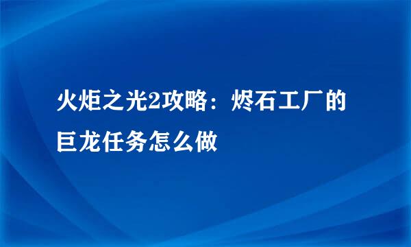 火炬之光2攻略:烬石工厂的巨龙任务怎么做