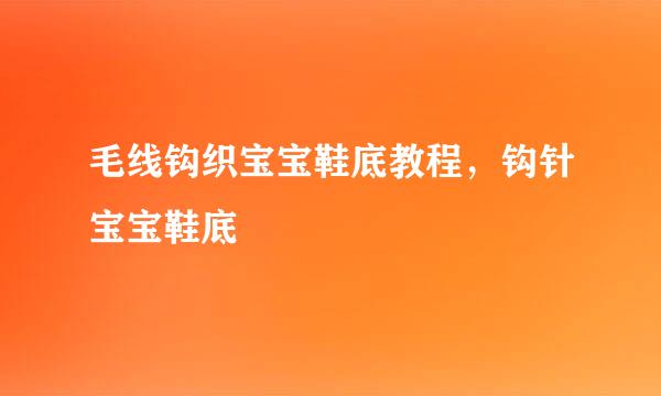 毛线钩织宝宝鞋底教程，钩针宝宝鞋底