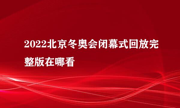 2022北京冬奥会闭幕式回放完整版在哪看