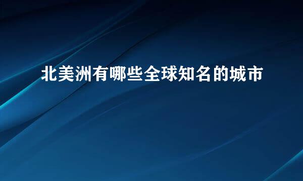 北美洲有哪些全球知名的城市