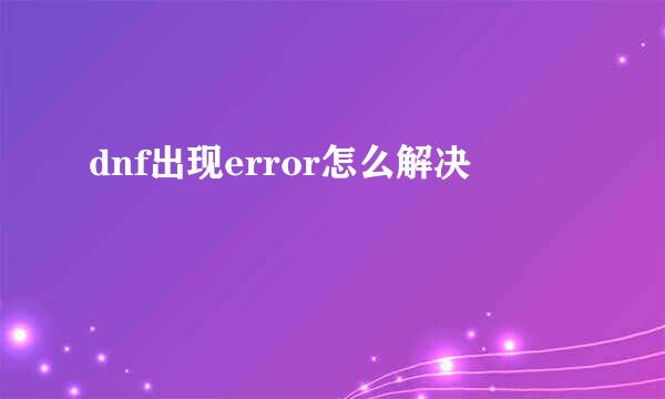 dnf出现error怎么解决