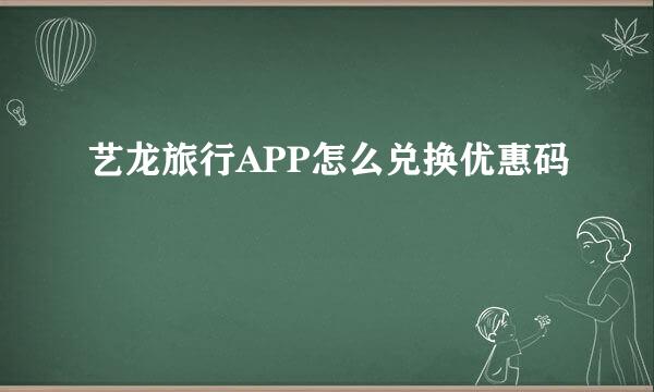 艺龙旅行APP怎么兑换优惠码