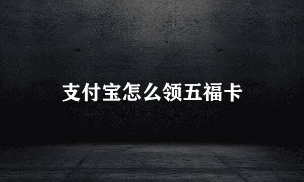支付宝怎么领五福卡