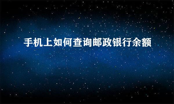 手机上如何查询邮政银行余额