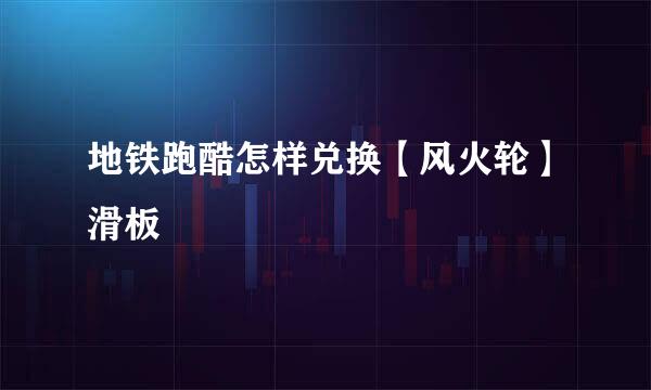 地铁跑酷怎样兑换【风火轮】滑板