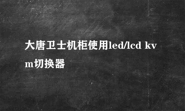 大唐卫士机柜使用led/lcd kvm切换器