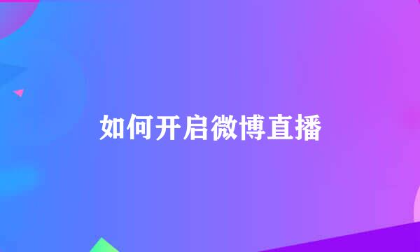 如何开启微博直播