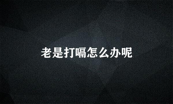 老是打嗝怎么办呢