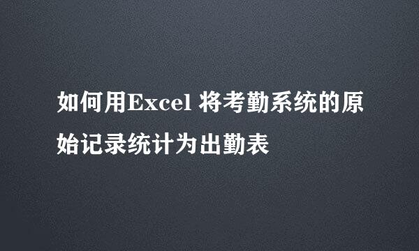 如何用Excel 将考勤系统的原始记录统计为出勤表