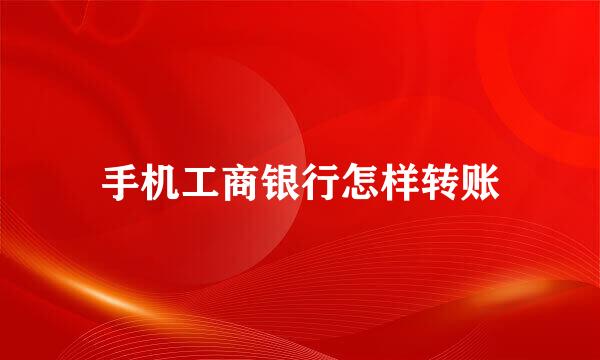 手机工商银行怎样转账