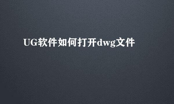 UG软件如何打开dwg文件