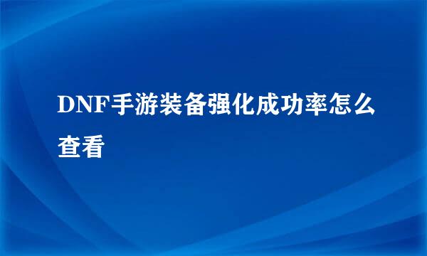 DNF手游装备强化成功率怎么查看