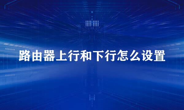 路由器上行和下行怎么设置